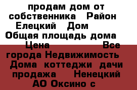 продам дом от собственника › Район ­ Елецкий › Дом ­ 112 › Общая площадь дома ­ 87 › Цена ­ 2 500 000 - Все города Недвижимость » Дома, коттеджи, дачи продажа   . Ненецкий АО,Оксино с.